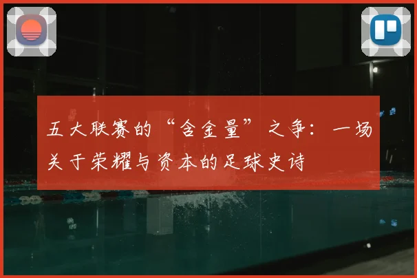五大联赛的“含金量”之争：一场关于荣耀与资本的足球史诗