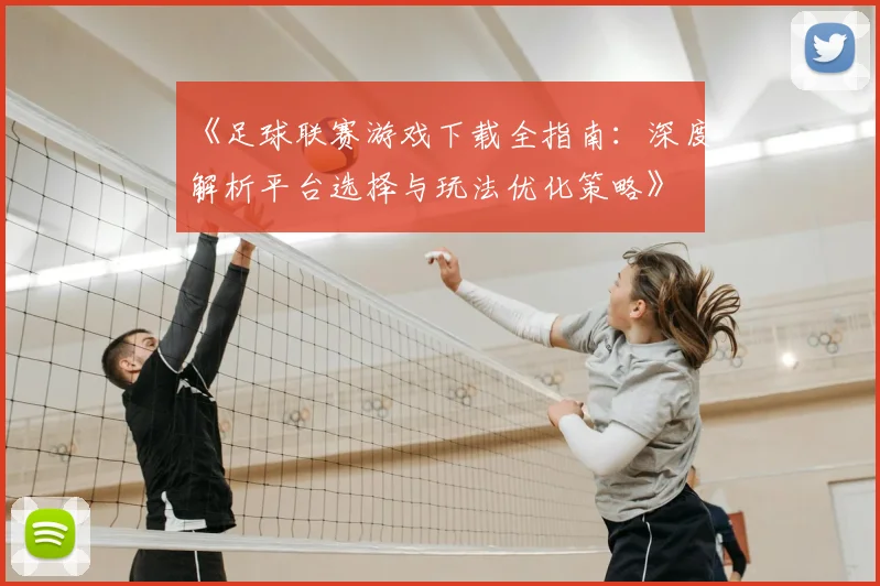 《足球联赛游戏下载全指南:深度解析平台选择与玩法优化策略》