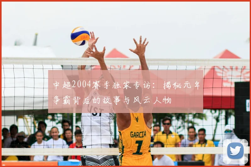 中超2004赛季独家专访:揭秘元年争霸背后的故事与风云人物