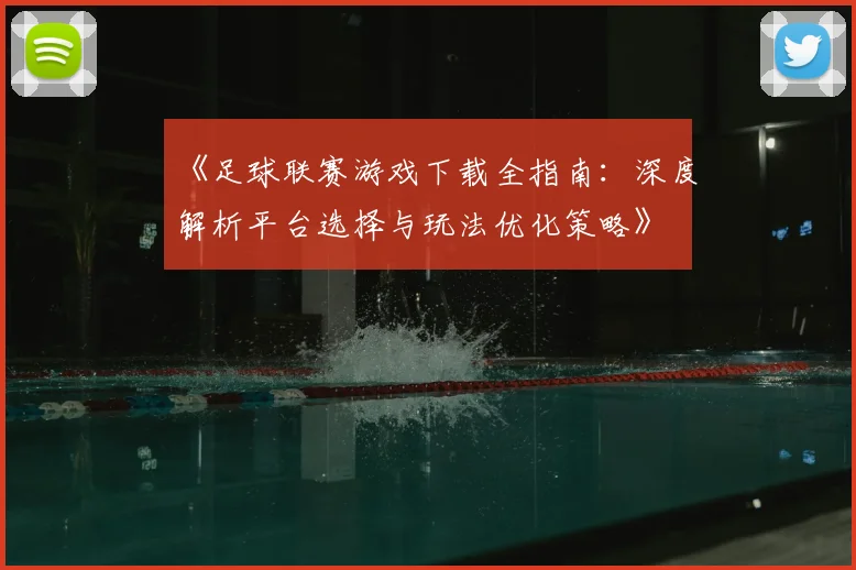 《足球联赛游戏下载全指南:深度解析平台选择与玩法优化策略》