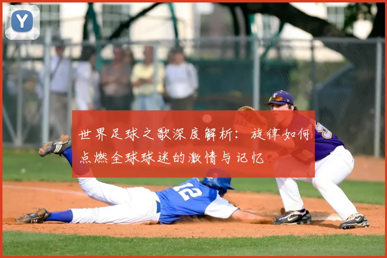 世界足球之歌深度解析:旋律如何点燃全球球迷的激情与记忆